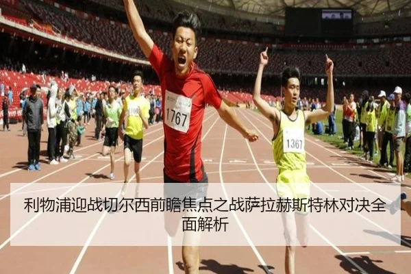 利物浦迎战切尔西前瞻焦点之战萨拉赫斯特林对决全面解析
