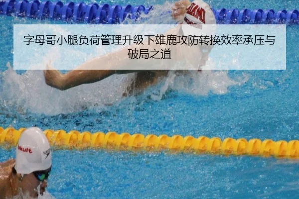 字母哥小腿负荷管理升级下雄鹿攻防转换效率承压与破局之道