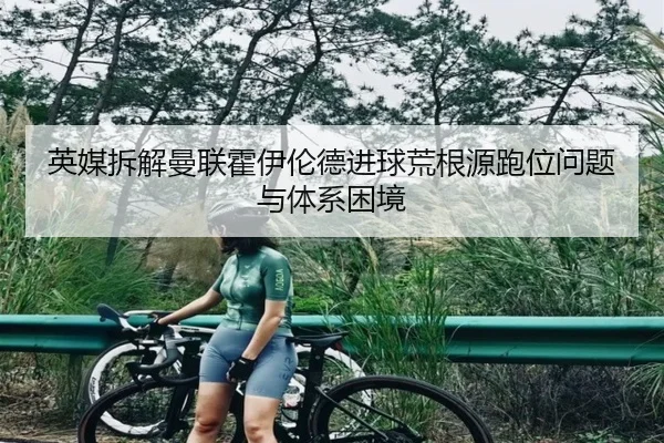 英媒拆解曼联霍伊伦德进球荒根源跑位问题与体系困境