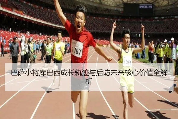 巴萨小将库巴西成长轨迹与后防未来核心价值全解析