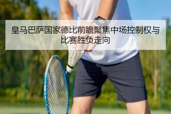 皇马巴萨国家德比前瞻聚焦中场控制权与比赛胜负走向